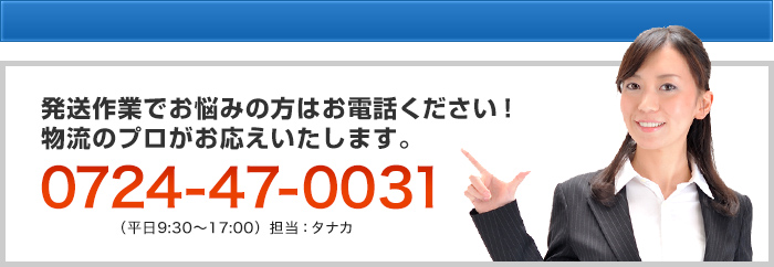 0724-47-0031 発送作業でお悩みの方はお電話ください！物流のプロがお応えいたします。