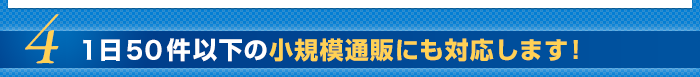 4.1日50件以下の小規模通販にも対応します！