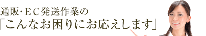 通販・ＥＣ発送作業の「こんなお困りにお応えします」