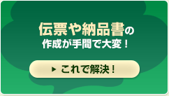 伝票や納品書の作成が手間で大変！