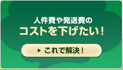 人件費や発送費のコストを下げたい！