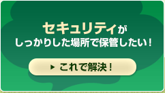 セキュリティがしっかりした場所で保管したい！